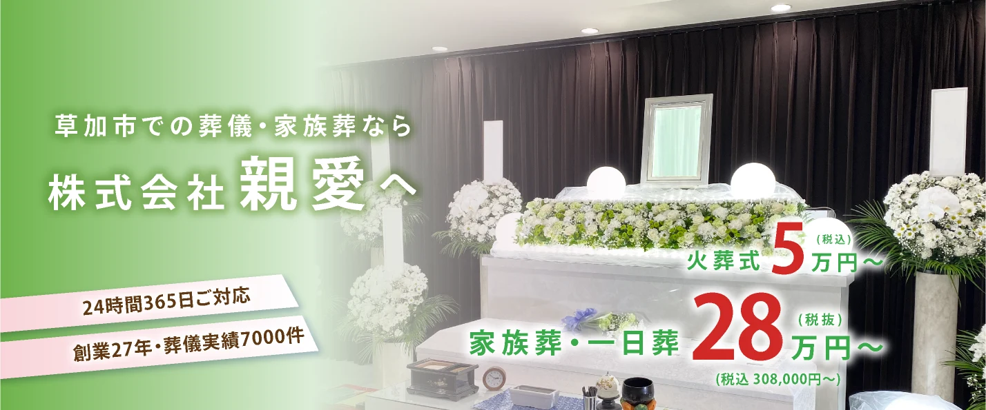 草加市での葬儀・家族葬なら株式会社親愛へ。24時間365日ご対応、創業27年・葬儀実績7000件。家族葬・一日葬28万円(税抜)〜(税込308,000円〜)、火葬式5万円(税込)〜。