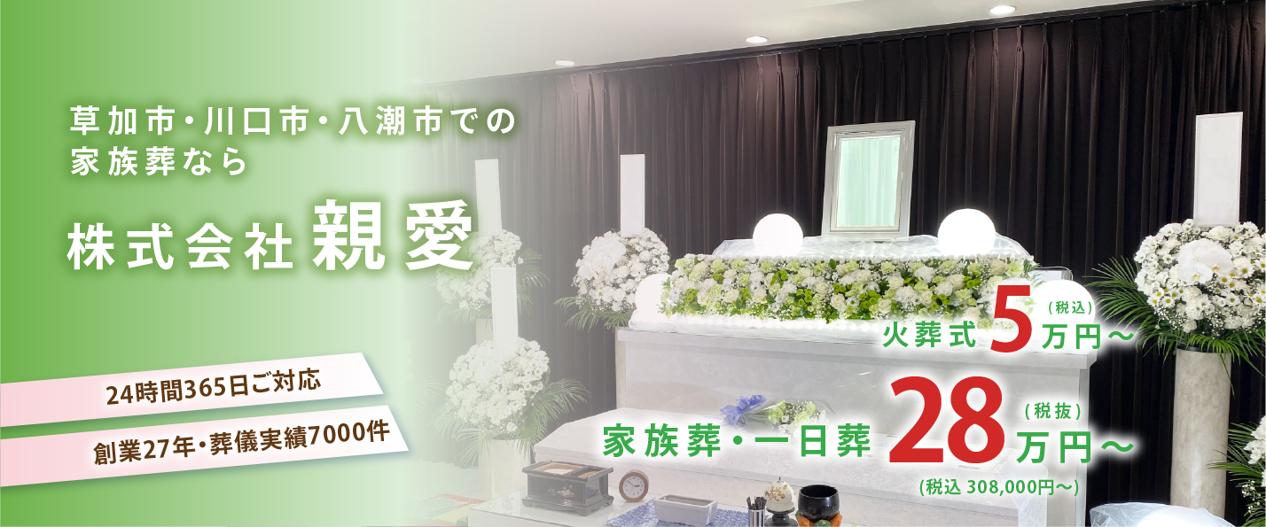 草加市・川口市・八潮市での家族葬なら株式会社親愛。24時間365日ご対応、創業27年・葬儀実績7000件。家族葬・一日葬28万円(税抜)〜(税込308,000円〜)、火葬式5万円(税込)〜。